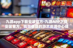 九游app下载安装官方-九游APP下载安装官方，高效便捷的游艺资源中心体验攻略-九游app下载安装官方