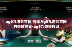 ag9九游会官网-探索Ag9九游会官网的奇妙世界-ag9九游会官网