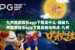 九州酷游娱乐app下载是什么-揭秘九州酷游娱乐app下载真相与特点-九州酷游娱乐app下载是什么