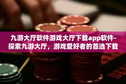 九游大厅软件游戏大厅下载app软件-探索九游大厅，游戏爱好者的首选下载平台-九游大厅软件游戏大厅下载app软件