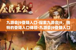 九游会j9登陆入口-探索九游会J9，独特的登陆入口体验-九游会j9登陆入口