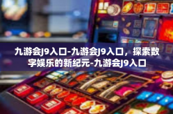 九游会J9入口-九游会J9入口，探索数字娱乐的新纪元-九游会J9入口