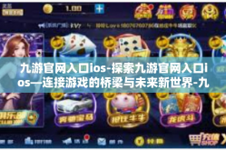 九游官网入口ios-探索九游官网入口ios—连接游戏的桥梁与未来新世界-九游官网入口ios