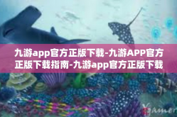 九游app官方正版下载-九游APP官方正版下载指南-九游app官方正版下载