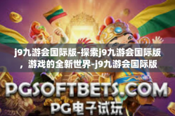 j9九游会国际版-探索j9九游会国际版，游戏的全新世界-j9九游会国际版