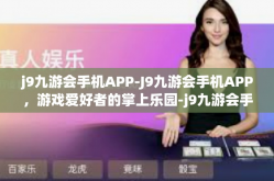 j9九游会手机APP-J9九游会手机APP，游戏爱好者的掌上乐园-j9九游会手机APP