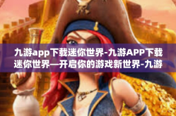 九游app下载迷你世界-九游APP下载迷你世界—开启你的游戏新世界-九游app下载迷你世界