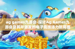 ag games九游会-探讨Ag Games九游会及其所激发的电子竞技活力新局面-ag games九游会