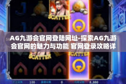 AG九游会官网登陆网址-探索AG九游会官网的魅力与功能 官网登录攻略详解-AG九游会官网登陆网址