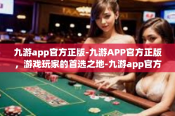 九游app官方正版-九游APP官方正版，游戏玩家的首选之地-九游app官方正版