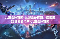 九游会j9官网-九游会J9官网，探索游戏世界的门户-九游会j9官网
