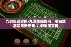 九游集团官网-九游集团官网，引领数字娱乐新纪元-九游集团官网