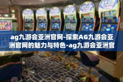 ag九游会亚洲官网-探索AG九游会亚洲官网的魅力与特色-ag九游会亚洲官网
