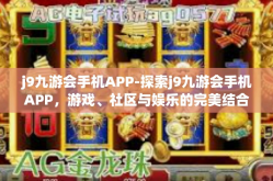 j9九游会手机APP-探索j9九游会手机APP，游戏、社区与娱乐的完美结合-j9九游会手机APP
