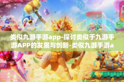 类似九游手游app-探讨类似于九游手游APP的发展与创新-类似九游手游app