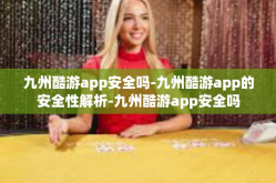 九州酷游app安全吗-九州酷游app的安全性解析-九州酷游app安全吗