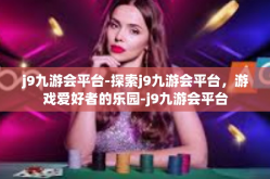 j9九游会平台-探索j9九游会平台，游戏爱好者的乐园-j9九游会平台