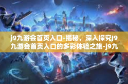 j9九游会首页入口-揭秘，深入探究J9九游会首页入口的多彩体验之旅-j9九游会首页入口