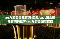 ag九游会国际官网-探索Ag九游会国际官网的世界-ag九游会国际官网