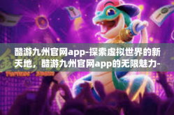 酷游九州官网app-探索虚拟世界的新天地，酷游九州官网app的无限魅力-酷游九州官网app