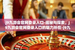 j9九游会官网登录入口-揭秘与探索，J9九游会官网登录入口的魅力所在-j9九游会官网登录入口