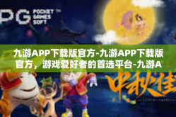 九游APP下载版官方-九游APP下载版官方，游戏爱好者的首选平台-九游APP下载版官方