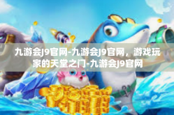 九游会J9官网-九游会J9官网，游戏玩家的天堂之门-九游会J9官网