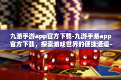 九游手游app官方下载-九游手游app官方下载，探索游戏世界的便捷通道-九游手游app官方下载