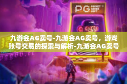 九游会AG卖号-九游会AG卖号，游戏账号交易的探索与解析-九游会AG卖号