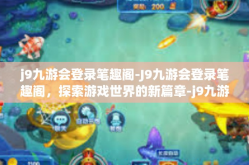 j9九游会登录笔趣阁-J9九游会登录笔趣阁，探索游戏世界的新篇章-j9九游会登录笔趣阁