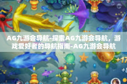 AG九游会导航-探索AG九游会导航，游戏爱好者的导航指南-AG九游会导航