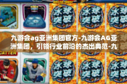 九游会ag亚洲集团官方-九游会AG亚洲集团，引领行业前沿的杰出典范-九游会ag亚洲集团官方