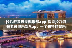 j9九游会老哥俱乐部app-探索J9九游会老哥俱乐部App，一个独特的娱乐天地-j9九游会老哥俱乐部app
