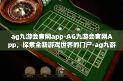 ag九游会官网app-AG九游会官网App，探索全新游戏世界的门户-ag九游会官网app