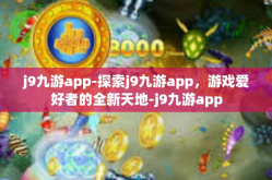 j9九游app-探索j9九游app，游戏爱好者的全新天地-j9九游app