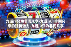 九游j9只为非同凡享-九游J9，非同凡享的独特魅力-九游j9只为非同凡享