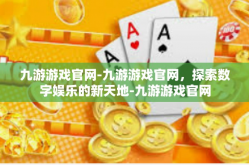 九游游戏官网-九游游戏官网，探索数字娱乐的新天地-九游游戏官网