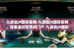 九游会J9国际官网-九游会J9国际官网，探索虚拟世界的门户-九游会J9国际官网