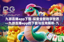 九游直播app下载-探索全新数字世界—九游直播app的下载与应用解析-九游直播app下载