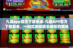 九游app官方下载安卓-九游APP官方下载安卓，一站式游戏娱乐体验的新选择-九游app官方下载安卓