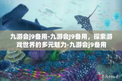 九游会j9备用-九游会J9备用，探索游戏世界的多元魅力-九游会j9备用