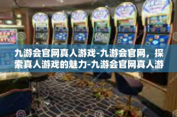 九游会官网真人游戏-九游会官网，探索真人游戏的魅力-九游会官网真人游戏
