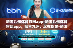 酷游九州体育官网app-酷游九州体育官网app，探索九州，尽在指尖-酷游九州体育官网app