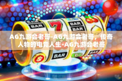 AG九游会老哥-AG九游会老哥，传奇人物的电竞人生-AG九游会老哥