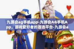 九游会ag手机app-九游会AG手机App，游戏爱好者的首选平台-九游会ag手机app