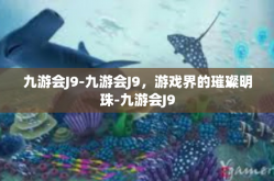 九游会J9-九游会J9，游戏界的璀璨明珠-九游会J9