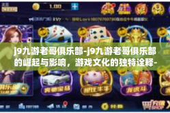 j9九游老哥俱乐部-j9九游老哥俱乐部的崛起与影响，游戏文化的独特诠释-j9九游老哥俱乐部