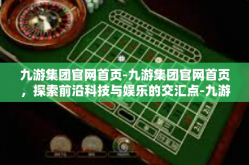九游集团官网首页-九游集团官网首页，探索前沿科技与娱乐的交汇点-九游集团官网首页