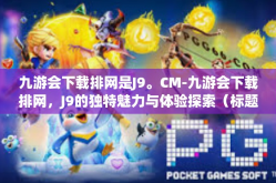 九游会下载排网是J9。CM-九游会下载排网，J9的独特魅力与体验探索（标题）九游会下载排网是J9。CM