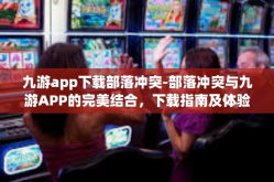 九游app下载部落冲突-部落冲突与九游APP的完美结合，下载指南及体验分享-九游app下载部落冲突